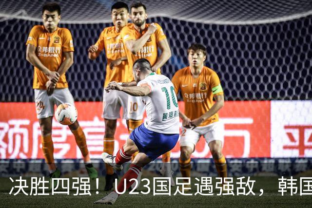 决胜四强！U23国足遇强敌，韩国队志在四连冠！