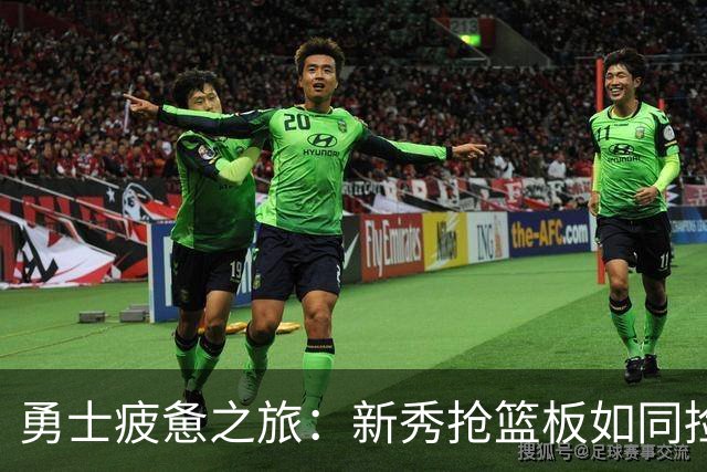 勇士疲惫之旅：新秀抢篮板如同捡零钱！