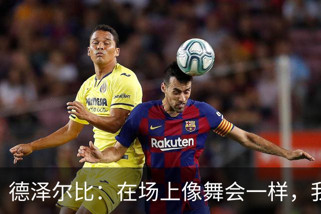 德泽尔比：在场上像舞会一样，我们正慢慢找到节奏