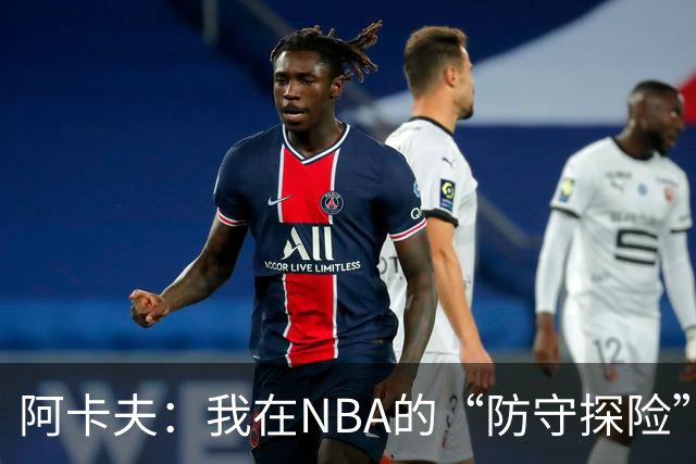 阿卡夫：我在NBA的“防守探险”之旅